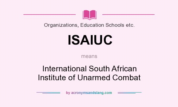 What does ISAIUC mean? It stands for International South African Institute of Unarmed Combat