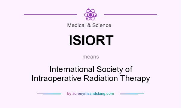 What does ISIORT mean? It stands for International Society of Intraoperative Radiation Therapy