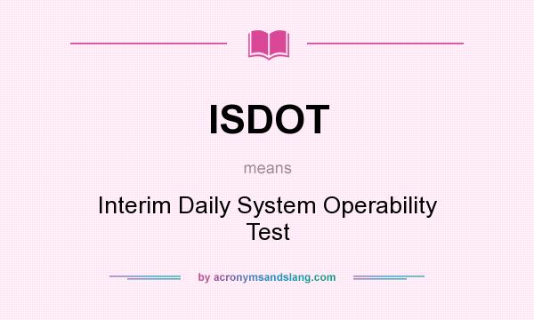 What does ISDOT mean? It stands for Interim Daily System Operability Test