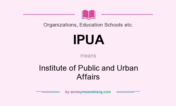 What does IPUA mean? It stands for Institute of Public and Urban Affairs
