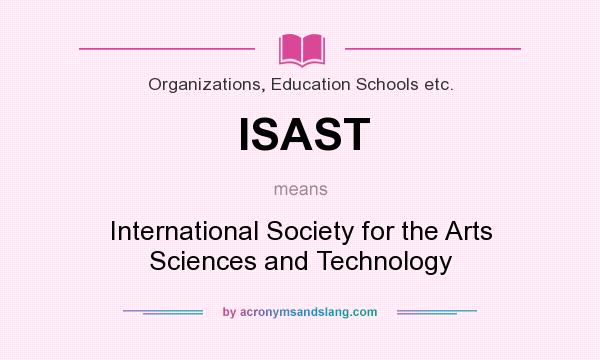 What does ISAST mean? It stands for International Society for the Arts Sciences and Technology