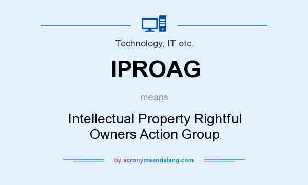 What does IPROAG mean? It stands for Intellectual Property Rightful Owners Action Group
