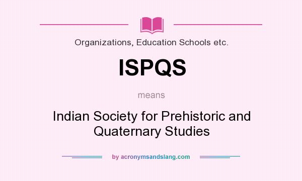 What does ISPQS mean? It stands for Indian Society for Prehistoric and Quaternary Studies