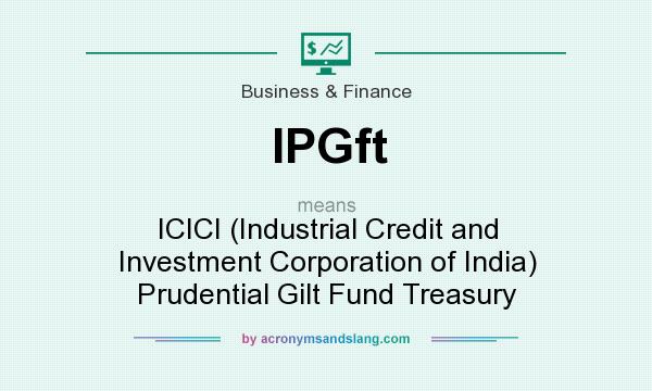What does IPGft mean? It stands for ICICI (Industrial Credit and Investment Corporation of India) Prudential Gilt Fund Treasury