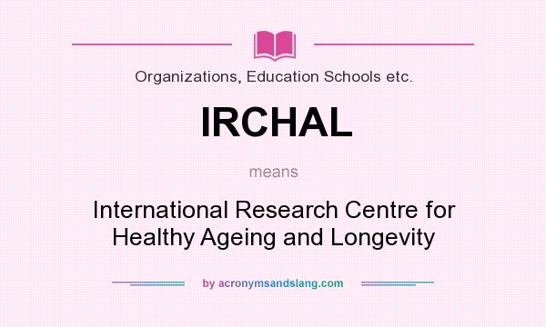 What does IRCHAL mean? It stands for International Research Centre for Healthy Ageing and Longevity