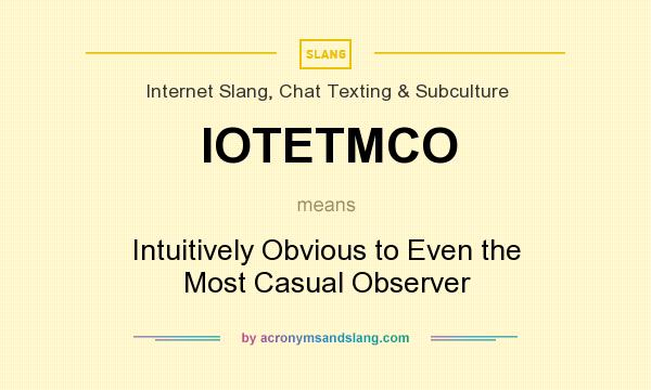 What does IOTETMCO mean? It stands for Intuitively Obvious to Even the Most Casual Observer