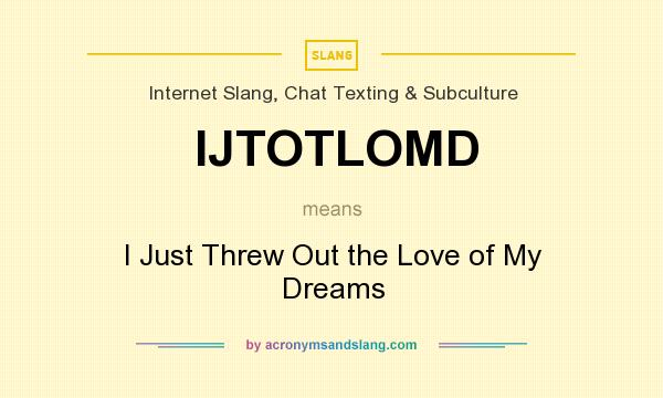 What does IJTOTLOMD mean? It stands for I Just Threw Out the Love of My Dreams