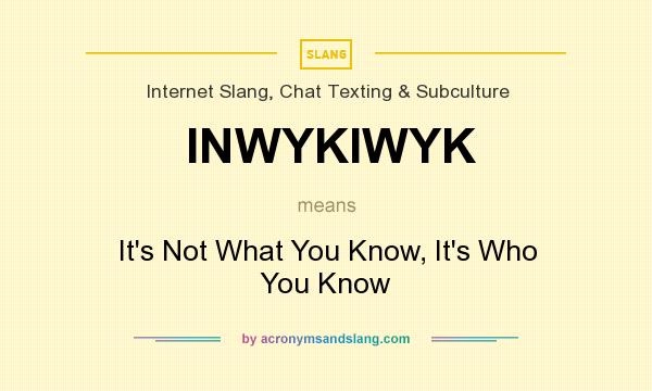 What does INWYKIWYK mean? It stands for It`s Not What You Know, It`s Who You Know