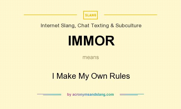 What does IMMOR mean? It stands for I Make My Own Rules