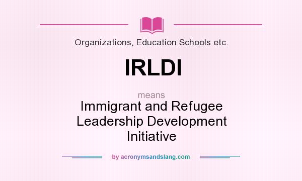 What does IRLDI mean? It stands for Immigrant and Refugee Leadership Development Initiative