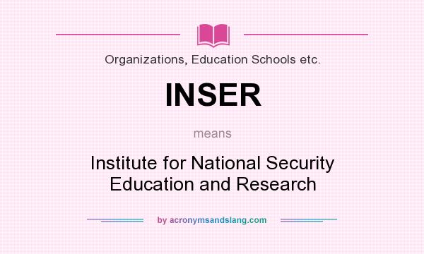 What does INSER mean? It stands for Institute for National Security Education and Research