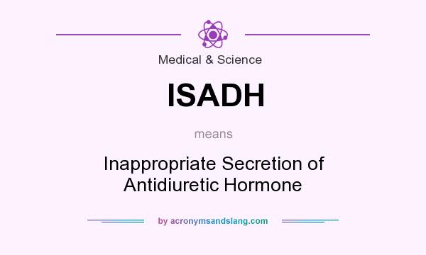 What does ISADH mean? It stands for Inappropriate Secretion of Antidiuretic Hormone