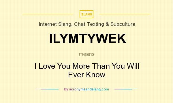 What does ILYMTYWEK mean? It stands for I Love You More Than You Will Ever Know