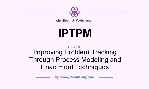 What does IPTPM mean? It stands for Improving Problem Tracking Through Process Modeling and Enactment Techniques
