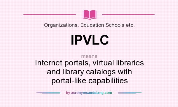 What does IPVLC mean? It stands for Internet portals, virtual libraries and library catalogs with portal-like capabilities