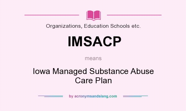 What does IMSACP mean? It stands for Iowa Managed Substance Abuse Care Plan