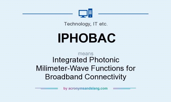 What does IPHOBAC mean? It stands for Integrated Photonic Milimeter-Wave Functions for Broadband Connectivity