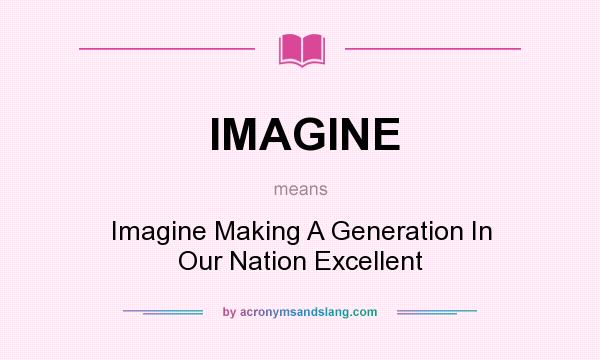 What does IMAGINE mean? It stands for Imagine Making A Generation In Our Nation Excellent