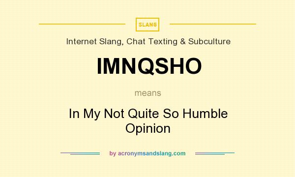 What does IMNQSHO mean? It stands for In My Not Quite So Humble Opinion