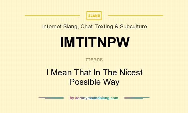What does IMTITNPW mean? It stands for I Mean That In The Nicest Possible Way
