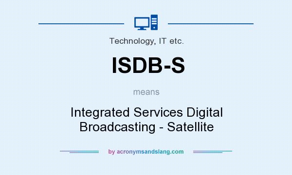 What does ISDB-S mean? It stands for Integrated Services Digital Broadcasting - Satellite