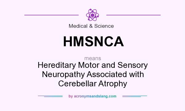 What does HMSNCA mean? It stands for Hereditary Motor and Sensory Neuropathy Associated with Cerebellar Atrophy