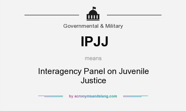 What does IPJJ mean? It stands for Interagency Panel on Juvenile Justice