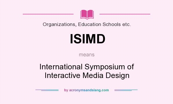 What does ISIMD mean? It stands for International Symposium of Interactive Media Design