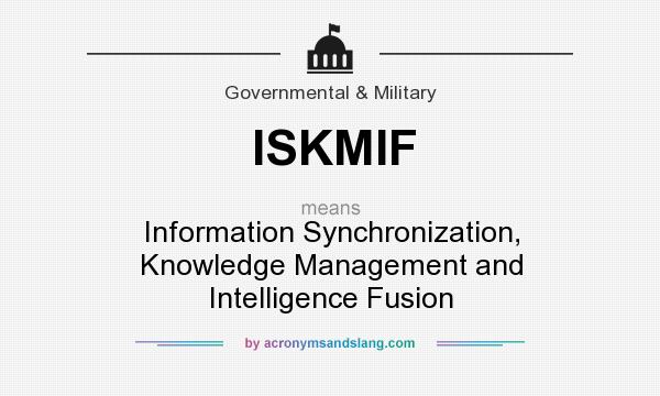 What does ISKMIF mean? It stands for Information Synchronization, Knowledge Management and Intelligence Fusion