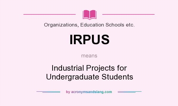 What does IRPUS mean? It stands for Industrial Projects for Undergraduate Students