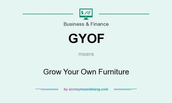 What does GYOF mean? It stands for Grow Your Own Furniture