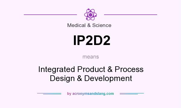 What does IP2D2 mean? It stands for Integrated Product & Process Design & Development