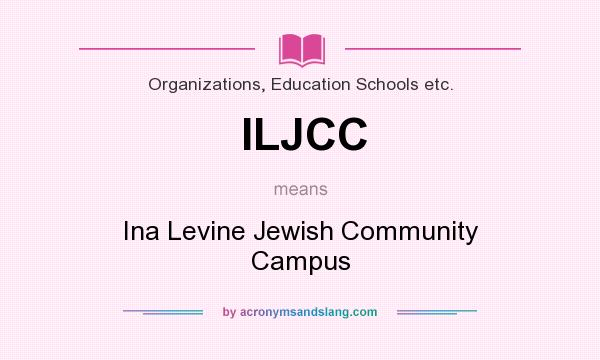 What does ILJCC mean? It stands for Ina Levine Jewish Community Campus