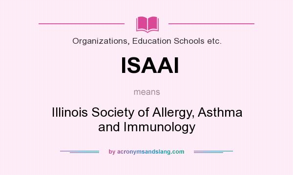 What does ISAAI mean? It stands for Illinois Society of Allergy, Asthma and Immunology