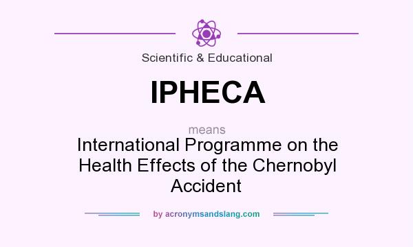 What does IPHECA mean? It stands for International Programme on the Health Effects of the Chernobyl Accident