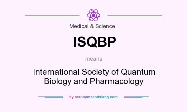 What does ISQBP mean? It stands for International Society of Quantum Biology and Pharmacology