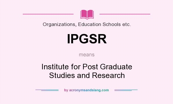 What does IPGSR mean? It stands for Institute for Post Graduate Studies and Research