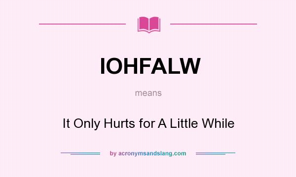What does IOHFALW mean? It stands for It Only Hurts for A Little While
