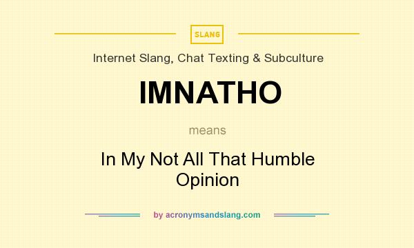 What does IMNATHO mean? It stands for In My Not All That Humble Opinion