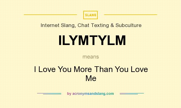 What does ILYMTYLM mean? It stands for I Love You More Than You Love Me
