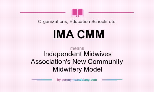 What does IMA CMM mean? It stands for Independent Midwives Association`s New Community Midwifery Model