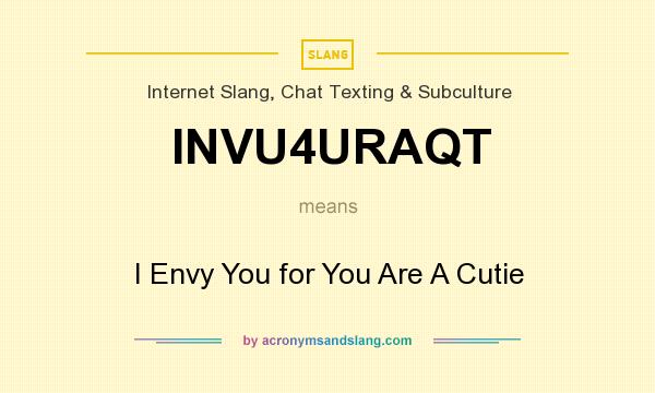 What does INVU4URAQT mean? It stands for I Envy You for You Are A Cutie