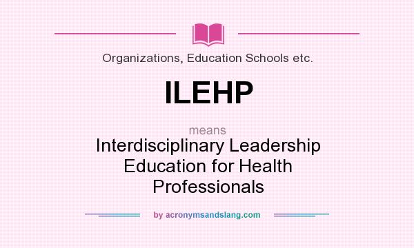 What does ILEHP mean? It stands for Interdisciplinary Leadership Education for Health Professionals