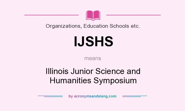 What does IJSHS mean? It stands for Illinois Junior Science and Humanities Symposium