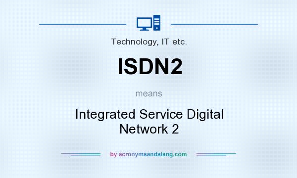 What does ISDN2 mean? It stands for Integrated Service Digital Network 2