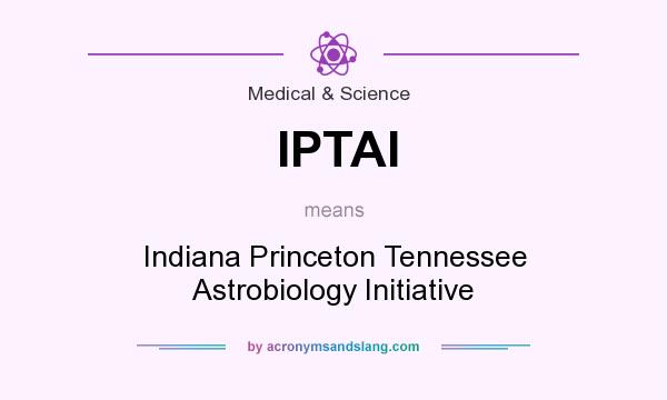 What does IPTAI mean? It stands for Indiana Princeton Tennessee Astrobiology Initiative