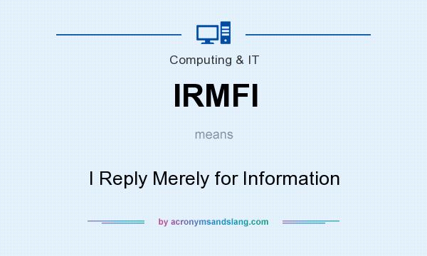 What does IRMFI mean? It stands for I Reply Merely for Information