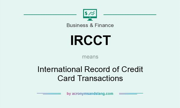 What does IRCCT mean? It stands for International Record of Credit Card Transactions