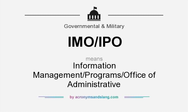 What does IMO/IPO mean? It stands for Information Management/Programs/Office of Administrative