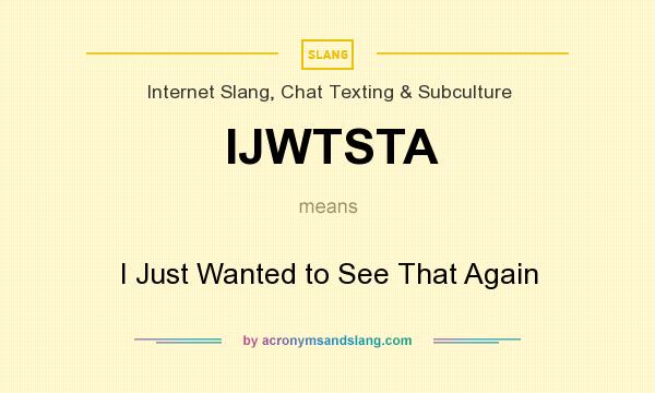What does IJWTSTA mean? It stands for I Just Wanted to See That Again